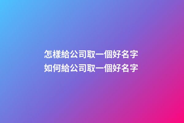怎樣給公司取一個好名字 如何給公司取一個好名字-第1張-公司起名-玄機派